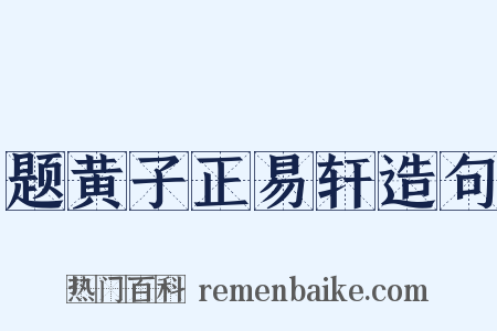 题黄子正易轩造句是什么意思的图片